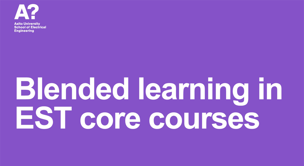Blended learning in EST core courses, Aalto University School of Electrical Engineering.